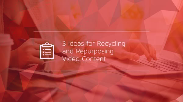 3 Ideas for Recycling and Repurposing Video Content