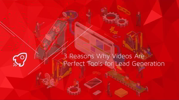 3 Reasons Why Videos Are Perfect Tools for Lead Generation