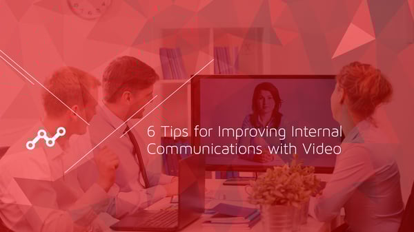 6 Tips for Improving Internal Communications with Video