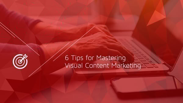 6 Tips for Mastering Visual Content Marketing